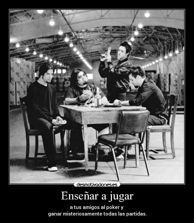 Enseñar a jugar - a tus amigos al poker y
ganar misteriosamente todas las partidas.