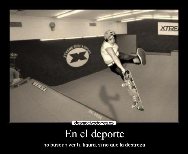 En el deporte - no buscan ver tu figura, si no que la destreza