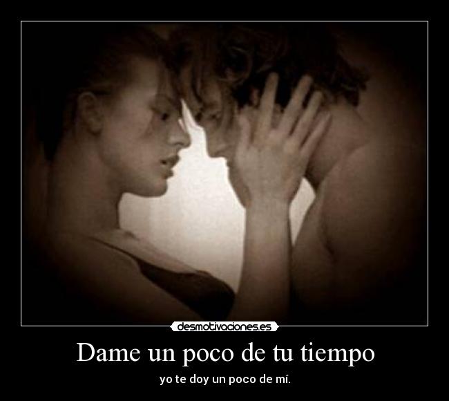 Dame un poco de tu tiempo - yo te doy un poco de mí.