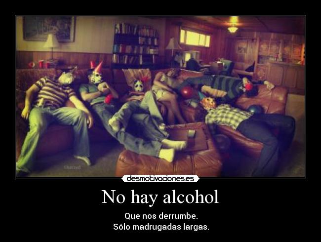 No hay alcohol - Que nos derrumbe.
Sólo madrugadas largas.