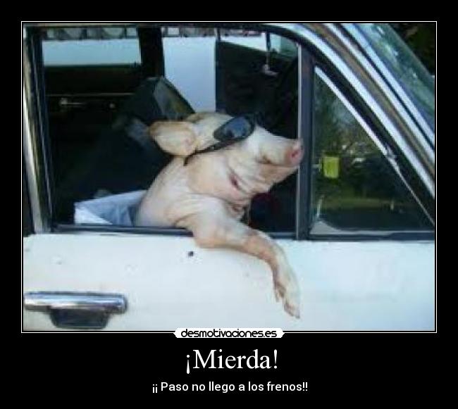 ¡Mierda! - ¡¡ Paso no llego a los frenos!!