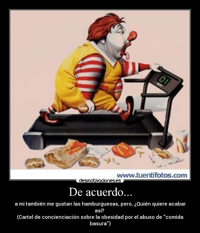 De acuerdo... - a mi también me gustan las hamburguesas, pero, ¿Quién quiere acabar así?
(Cartel de concienciación sobre la obesidad por el abuso de comida basura)