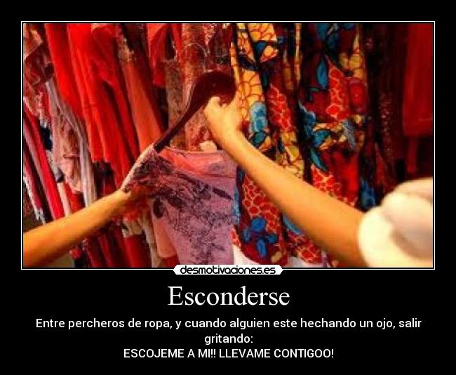 Esconderse - Entre percheros de ropa, y cuando alguien este hechando un ojo, salir gritando:
ESCOJEME A MI!! LLEVAME CONTIGOO!