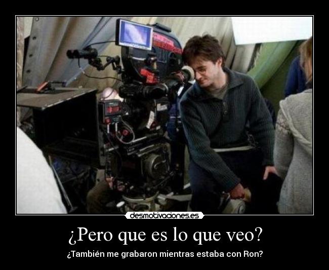 ¿Pero que es lo que veo? - ¿También me grabaron mientras estaba con Ron?