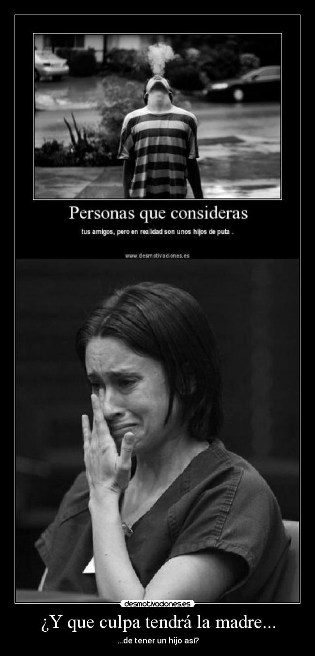 ¿Y que culpa tendrá la madre... - ...de tener un hijo así?
