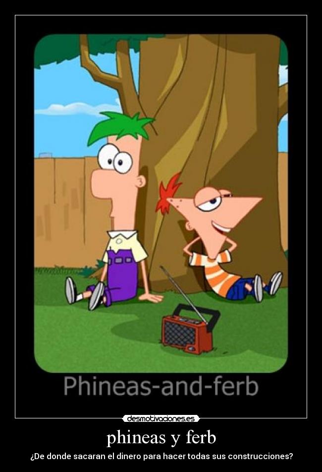 phineas y ferb - ¿De donde sacaran el dinero para hacer todas sus construcciones?