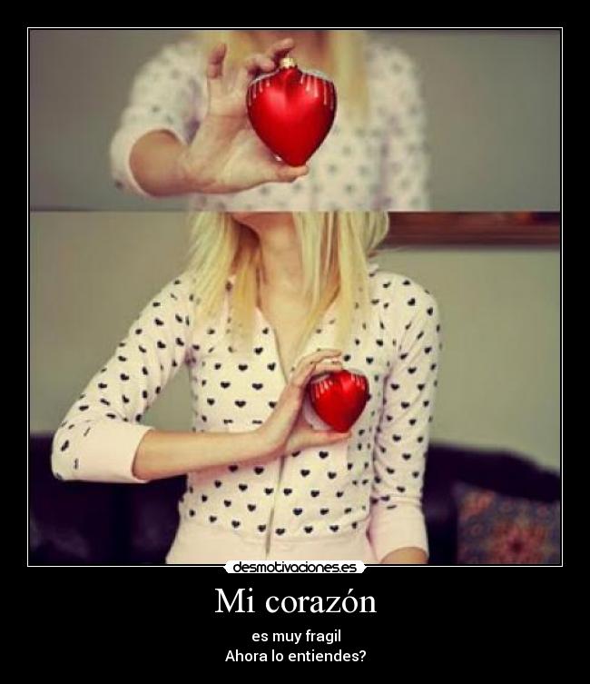 Mi corazón - es muy fragil
Ahora lo entiendes?