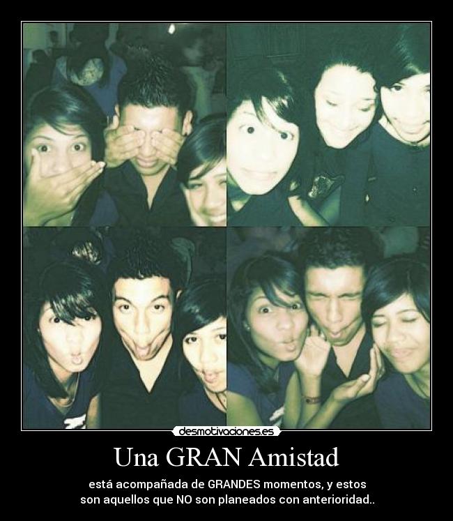 Una GRAN Amistad - está acompañada de GRANDES momentos, y estos
son aquellos que NO son planeados con anterioridad..