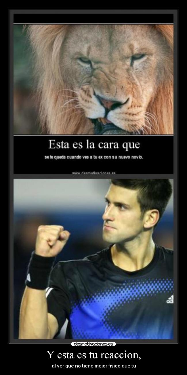 Y esta es tu reaccion, - 