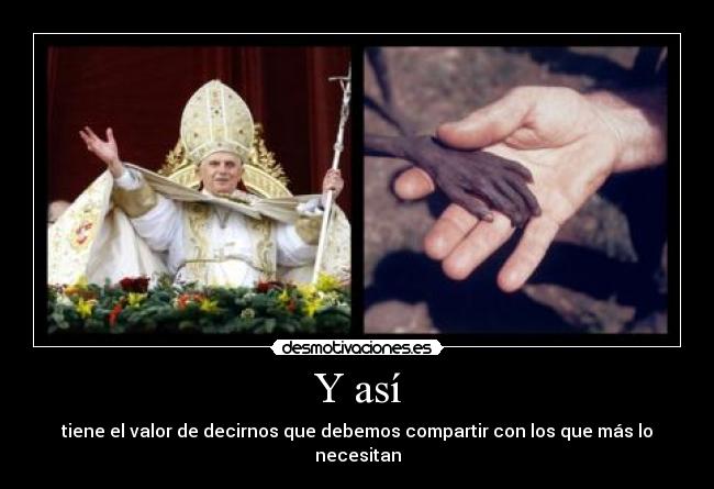 Y así - tiene el valor de decirnos que debemos compartir con los que más lo necesitan