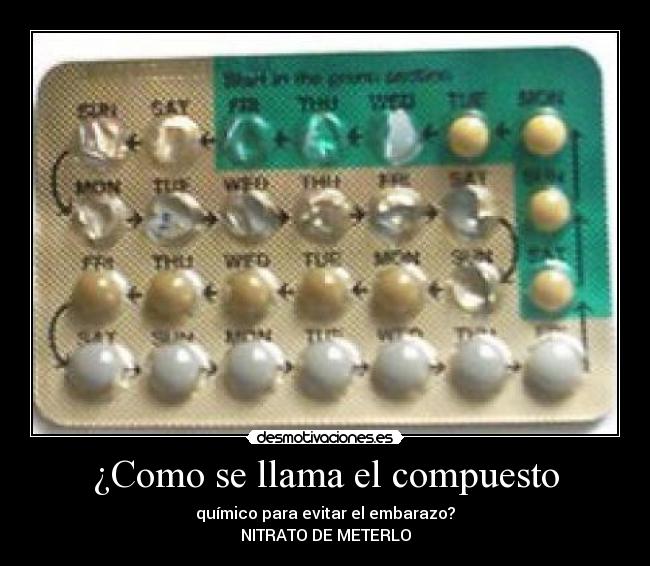 ¿Como se llama el compuesto - químico para evitar el embarazo?
NITRATO DE METERLO
