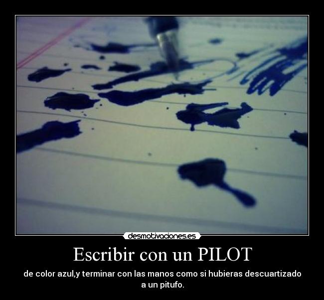 Escribir con un PILOT - de color azul,y terminar con las manos como si hubieras descuartizado a un pitufo.