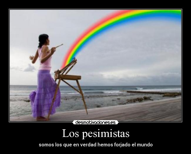 Los pesimistas - somos los que en verdad hemos forjado el mundo