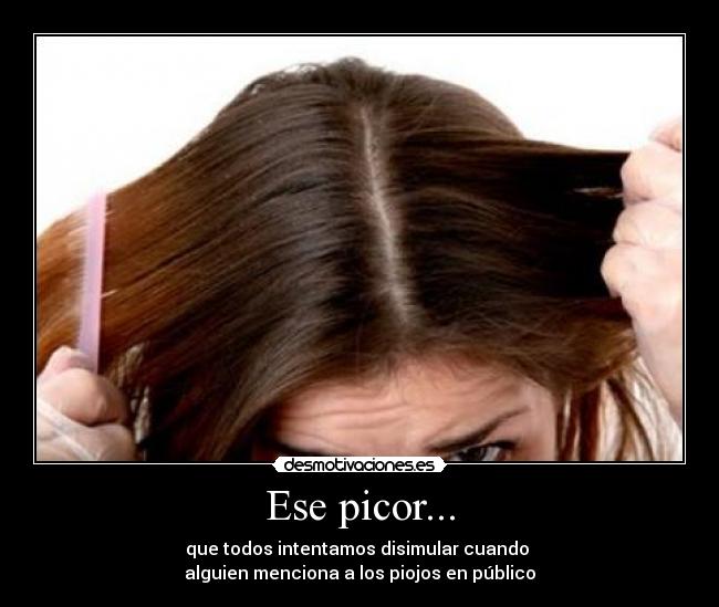 Ese picor... - que todos intentamos disimular cuando 
alguien menciona a los piojos en público