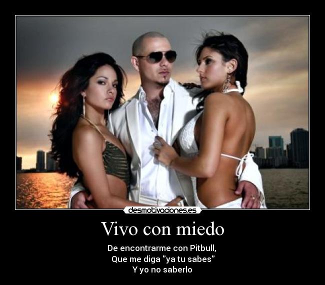 Vivo con miedo - De encontrarme con Pitbull,
Que me diga ya tu sabes
Y yo no saberlo