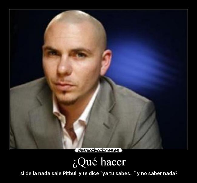 ¿Qué hacer - si de la nada sale Pitbull y te dice ya tu sabes... y no saber nada?