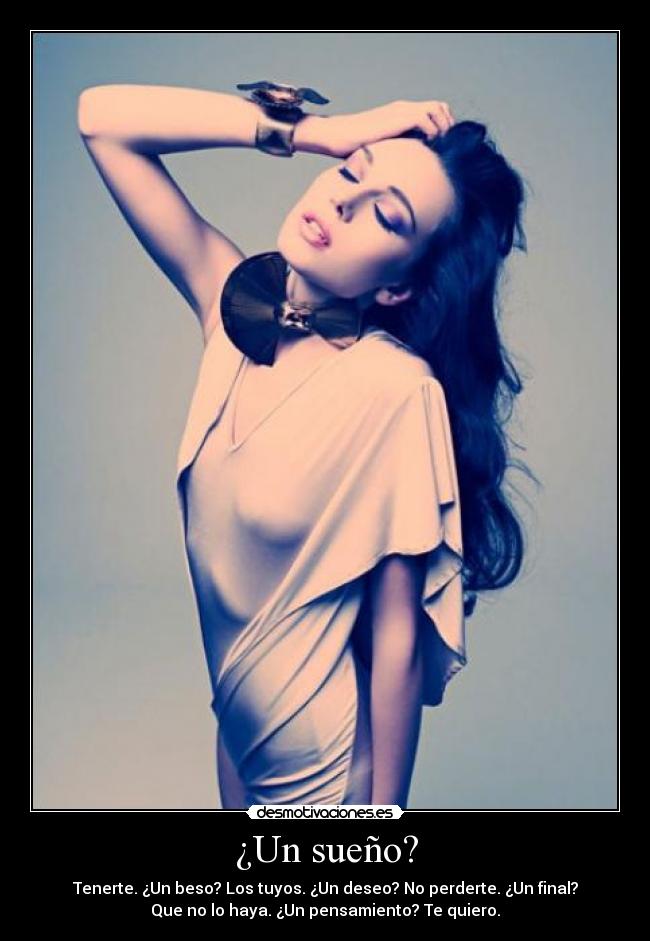 ¿Un sueño? - Tenerte. ¿Un beso? Los tuyos. ¿Un deseo? No perderte. ¿Un final?
Que no lo haya. ¿Un pensamiento? Te quiero.