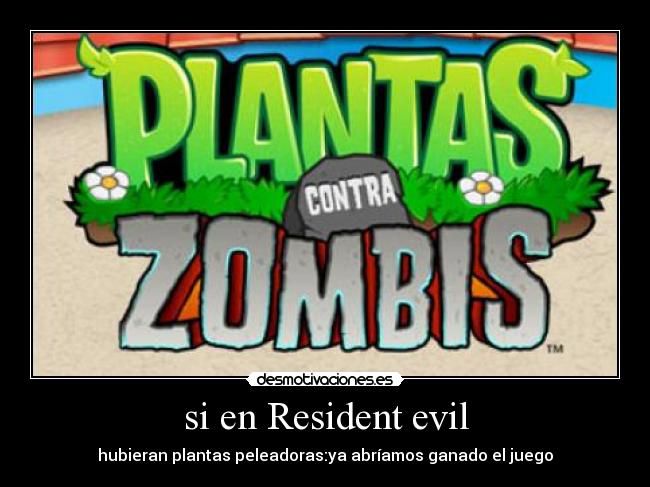 si en Resident evil - hubieran plantas peleadoras:ya abríamos ganado el juego
