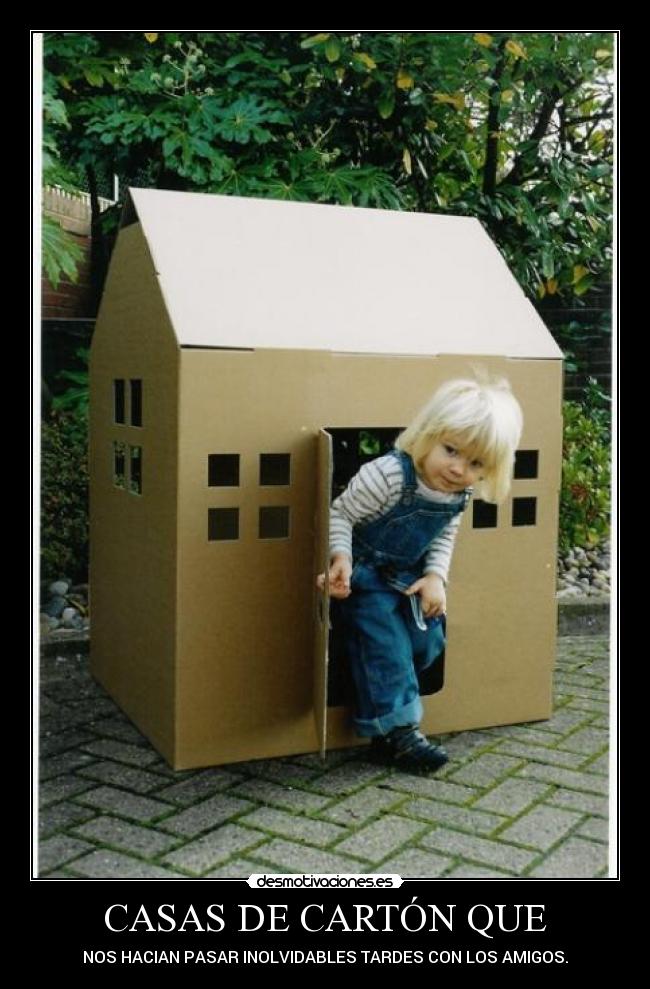 CASAS DE CARTÓN QUE - NOS HACIAN PASAR INOLVIDABLES TARDES CON LOS AMIGOS.