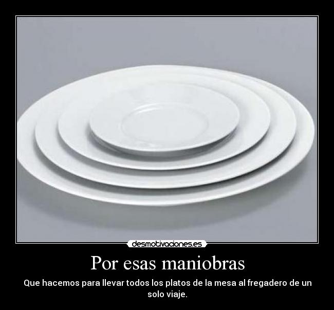 Por esas maniobras - Que hacemos para llevar todos los platos de la mesa al fregadero de un solo viaje.