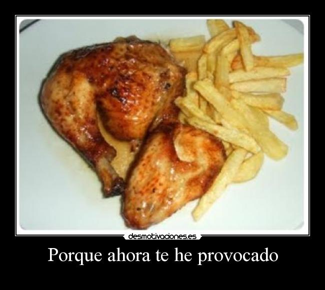 Porque ahora te he provocado -