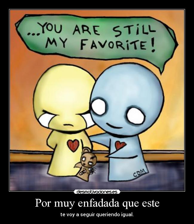 Por muy enfadada que este - te voy a seguir queriendo igual.