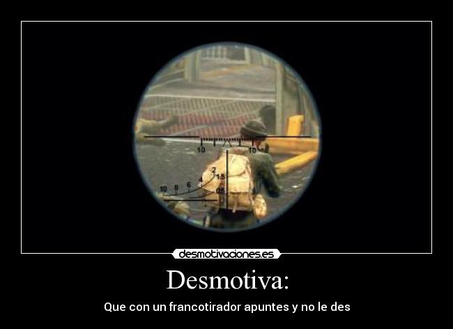Desmotiva: - Que con un francotirador apuntes y no le des