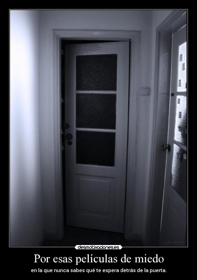 Por esas películas de miedo - en la que nunca sabes qué te espera detrás de la puerta.