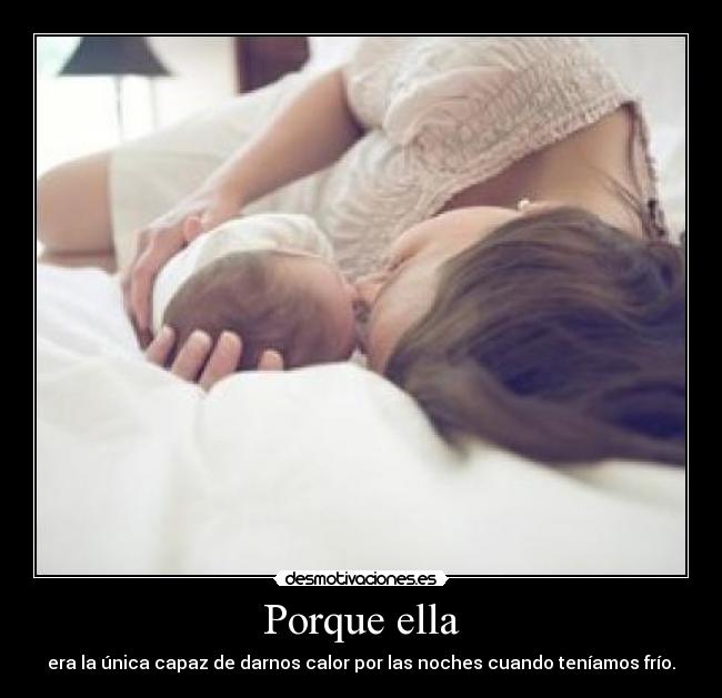 Porque ella - era la única capaz de darnos calor por las noches cuando teníamos frío.