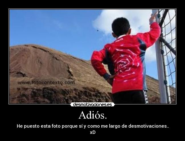 Adiós. - He puesto esta foto porque sí y como me largo de desmotivaciones..
xD