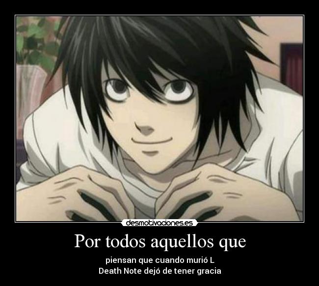 Por todos aquellos que - piensan que cuando murió L
Death Note dejó de tener gracia