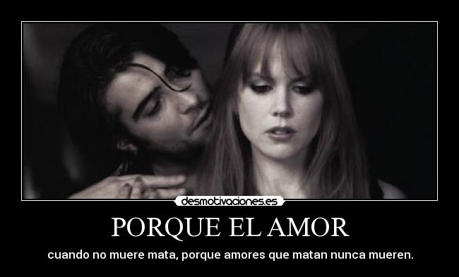 PORQUE EL AMOR - cuando no muere mata, porque amores que matan nunca mueren.