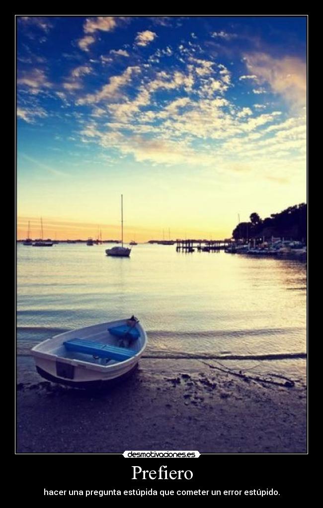 Prefiero - hacer una pregunta estúpida que cometer un error estúpido.