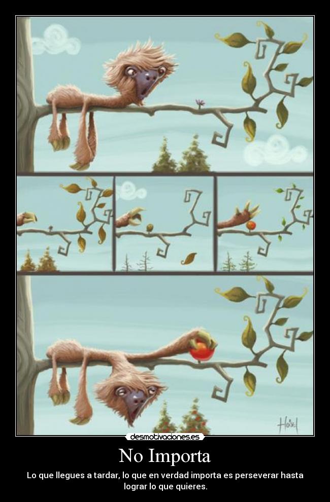 No Importa - Lo que llegues a tardar, lo que en verdad importa es perseverar hasta
lograr lo que quieres.