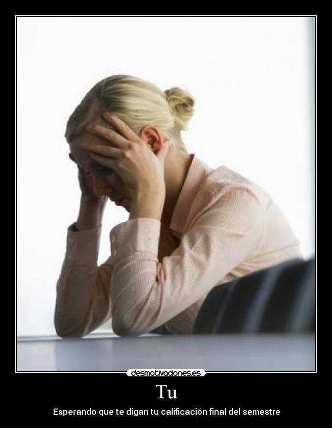 Tu - Esperando que te digan tu calificación final del semestre