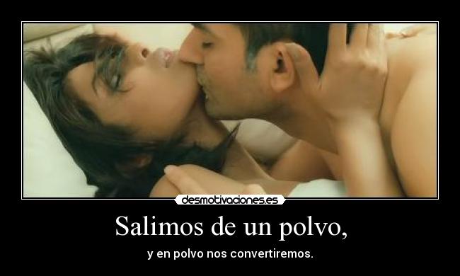 Salimos de un polvo, -