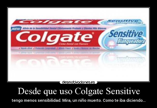 Desde que uso Colgate Sensitive - tengo menos sensibilidad. Mira, un niño muerto. Como te iba diciendo...