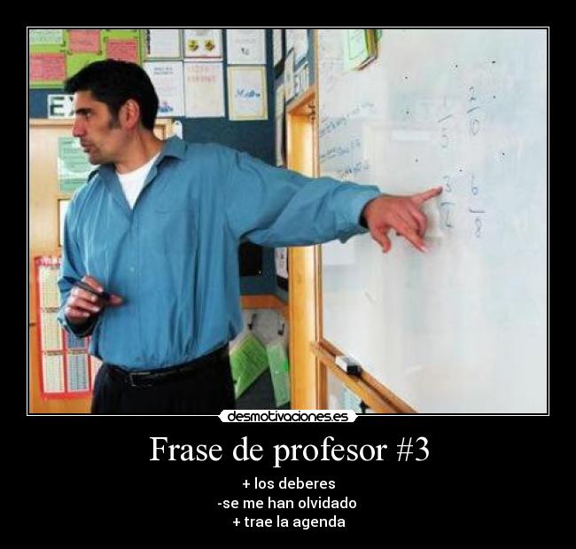 Frase de profesor #3 - + los deberes
-se me han olvidado
+ trae la agenda