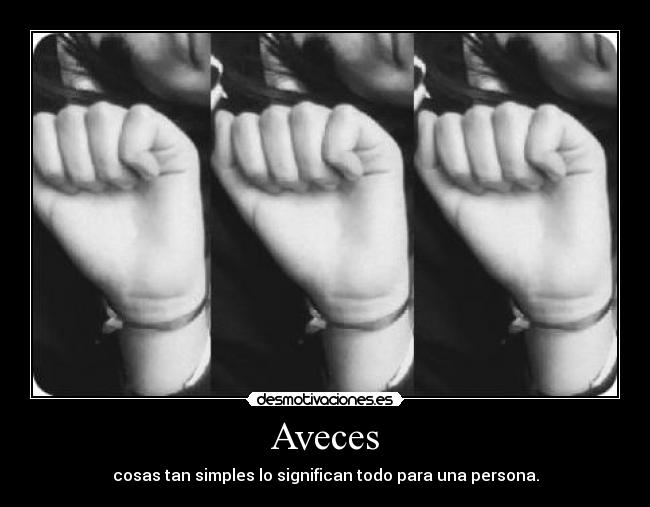 Aveces - cosas tan simples lo significan todo para una persona.