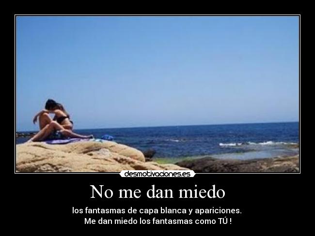 No me dan miedo - los fantasmas de capa blanca y apariciones.
Me dan miedo los fantasmas como TÚ !