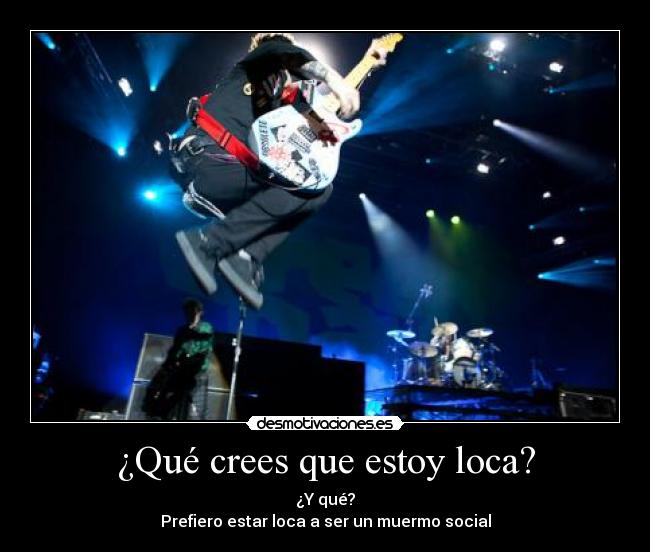 ¿Qué crees que estoy loca? -