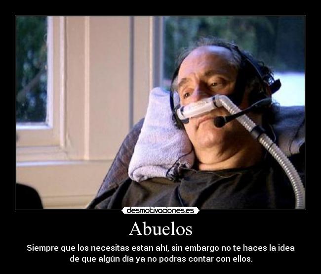 Abuelos - Siempre que los necesitas estan ahí, sin embargo no te haces la idea
de que algún día ya no podras contar con ellos.