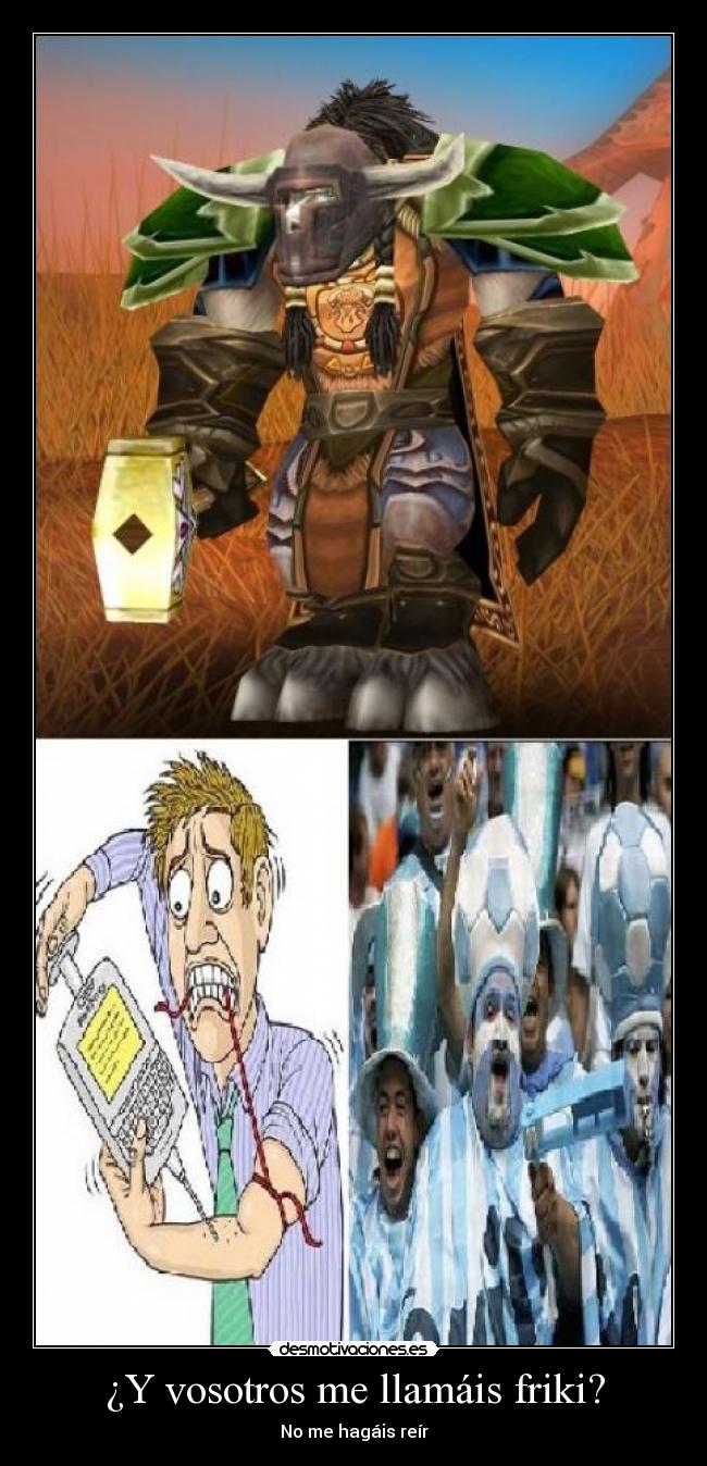 ¿Y vosotros me llamáis friki? - No me hagáis reír
