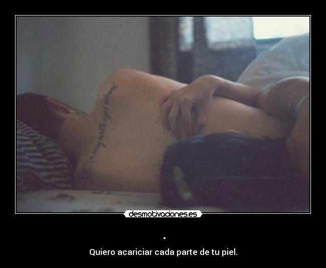 . - Quiero acariciar cada parte de tu piel.