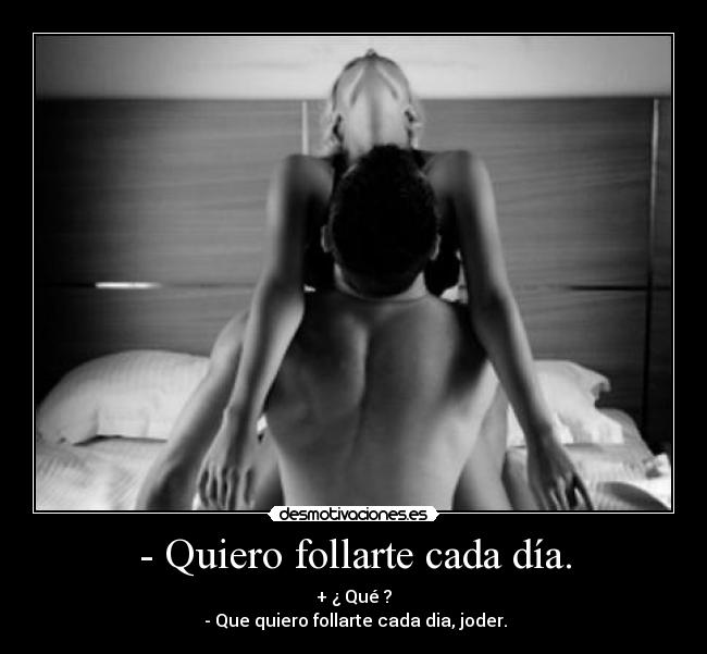 - Quiero follarte cada día. -