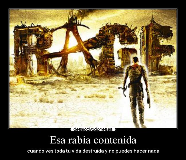 Esa rabia contenida - cuando ves toda tu vida destruida y no puedes hacer nada