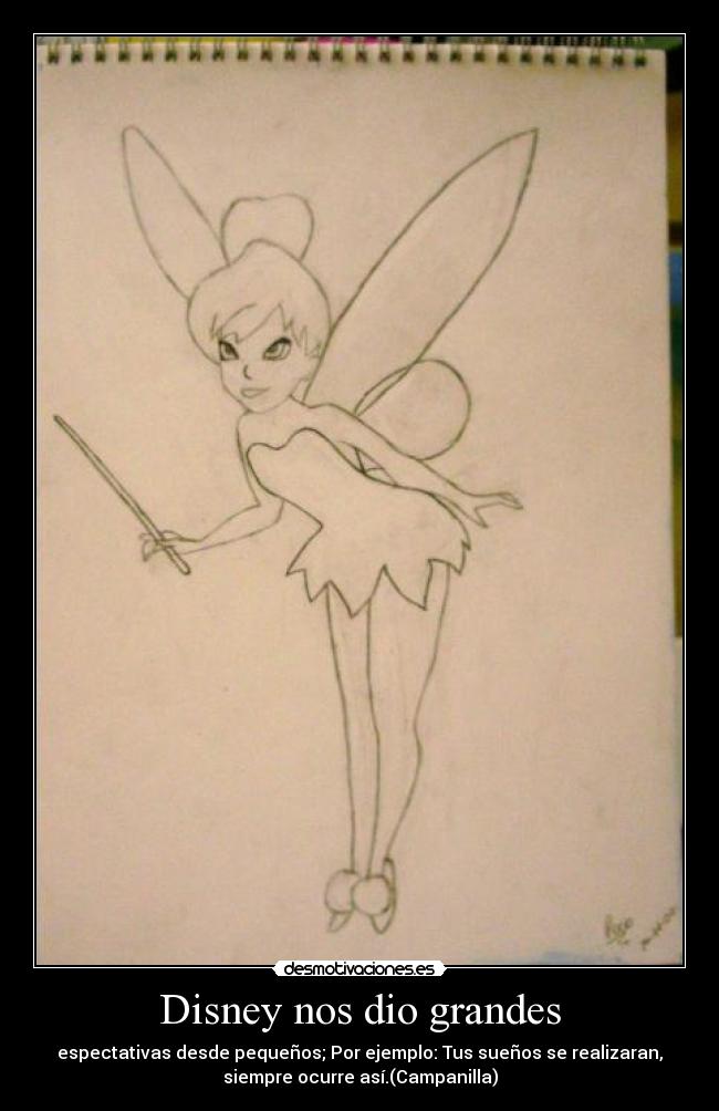 Disney nos dio grandes - espectativas desde pequeños; Por ejemplo: Tus sueños se realizaran,
siempre ocurre así.(Campanilla)