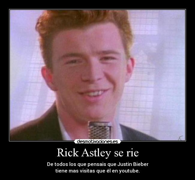 Rick Astley se rie - De todos los que pensais que Justin Bieber
tiene mas visitas que él en youtube.