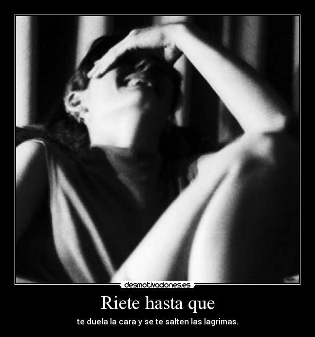 Riete hasta que - te duela la cara y se te salten las lagrimas.