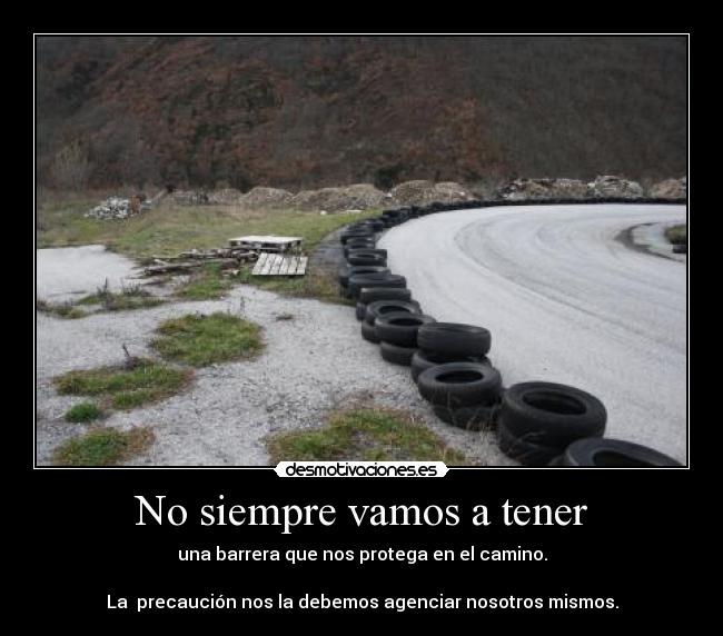 No siempre vamos a tener - una barrera que nos protega en el camino.
La precaución nos la debemos agenciar nosotros mismos.